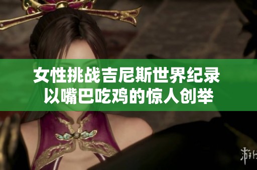 女性挑战吉尼斯世界纪录 以嘴巴吃鸡的惊人创举