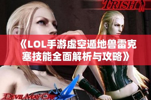 《LOL手游虚空遁地兽雷克塞技能全面解析与攻略》