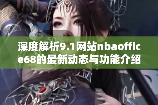 深度解析9.1网站nbaoffice68的最新动态与功能介绍