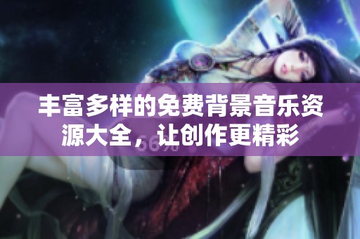 丰富多样的免费背景音乐资源大全，让创作更精彩