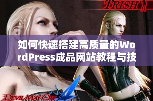 如何快速搭建高质量的WordPress成品网站教程与技巧分享