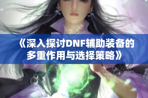 《深入探讨DNF辅助装备的多重作用与选择策略》