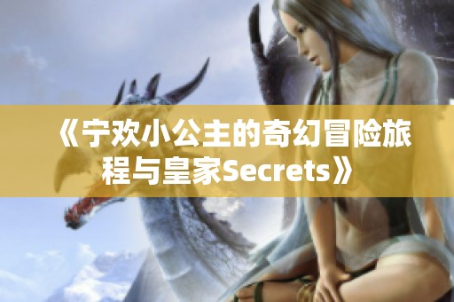 《宁欢小公主的奇幻冒险旅程与皇家Secrets》