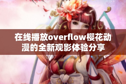 在线播放overflow樱花动漫的全新观影体验分享