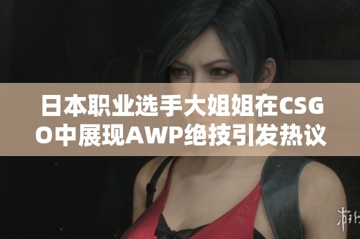 日本职业选手大姐姐在CSGO中展现AWP绝技引发热议