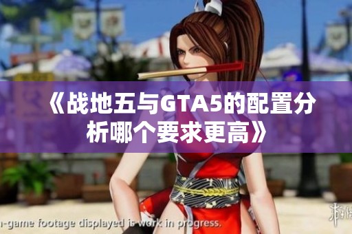 《战地五与GTA5的配置分析哪个要求更高》