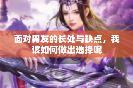 面对男友的长处与缺点，我该如何做出选择呢
