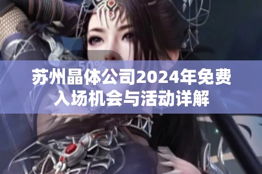 苏州晶体公司2024年免费入场机会与活动详解