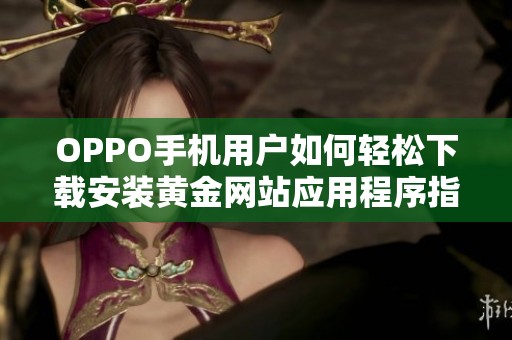 OPPO手机用户如何轻松下载安装黄金网站应用程序指导