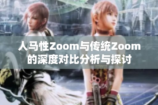 人马性Zoom与传统Zoom的深度对比分析与探讨