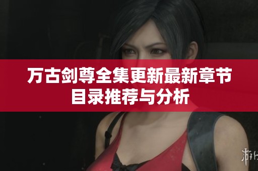 万古剑尊全集更新最新章节目录推荐与分析