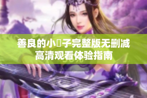 善良的小峓子完整版无删减高清观看体验指南
