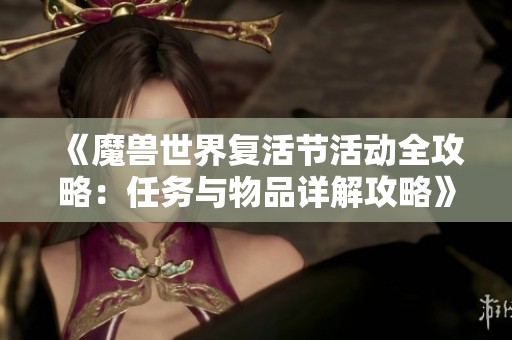 《魔兽世界复活节活动全攻略：任务与物品详解攻略》