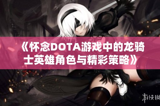 《怀念DOTA游戏中的龙骑士英雄角色与精彩策略》