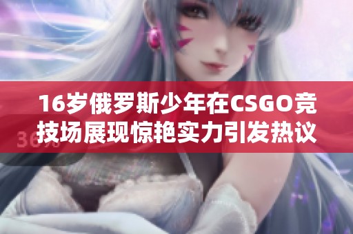 16岁俄罗斯少年在CSGO竞技场展现惊艳实力引发热议