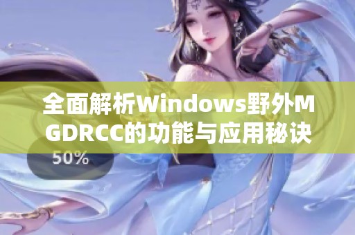 全面解析Windows野外MGDRCC的功能与应用秘诀