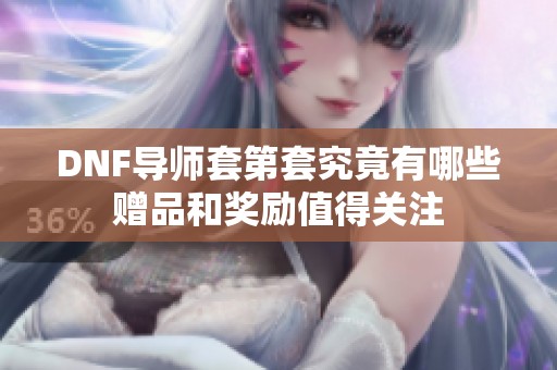 DNF导师套第套究竟有哪些赠品和奖励值得关注