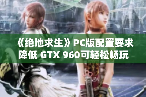 《绝地求生》PC版配置要求降低 GTX 960可轻松畅玩中等画质