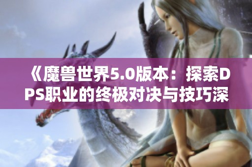 《魔兽世界5.0版本：探索DPS职业的终极对决与技巧深析》