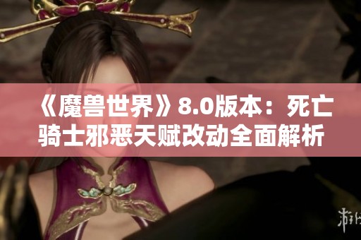 《魔兽世界》8.0版本：死亡骑士邪恶天赋改动全面解析与推荐