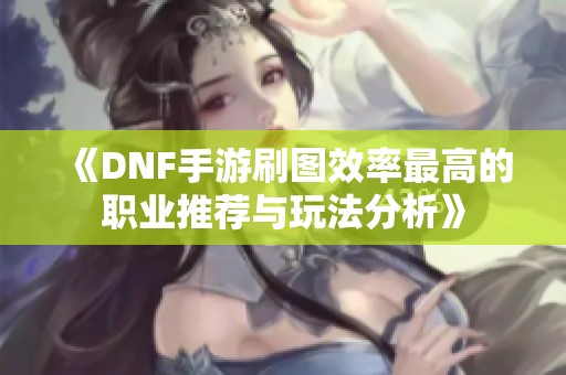 《DNF手游刷图效率最高的职业推荐与玩法分析》