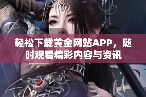 轻松下载黄金网站APP，随时观看精彩内容与资讯