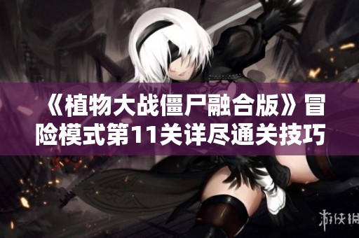 《植物大战僵尸融合版》冒险模式第11关详尽通关技巧分享