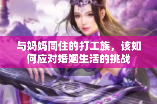 与妈妈同住的打工族，该如何应对婚姻生活的挑战