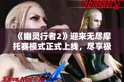 《幽灵行者2》迎来无尽摩托赛模式正式上线，尽享极速畅快体验