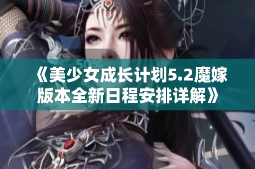 《美少女成长计划5.2魔嫁版本全新日程安排详解》