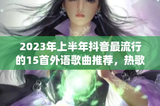 2023年上半年抖音最流行的15首外语歌曲推荐，热歌《Thatgirl》引领潮流