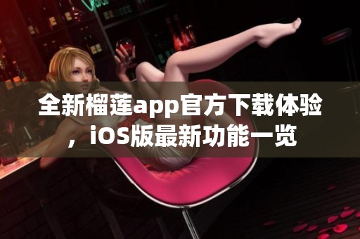 全新榴莲app官方下载体验，iOS版最新功能一览