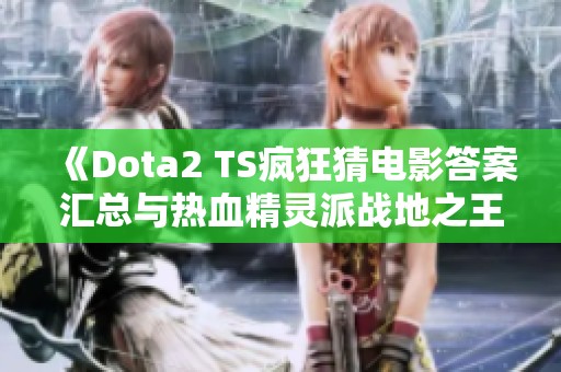 《Dota2 TS疯狂猜电影答案汇总与热血精灵派战地之王配置解析》
