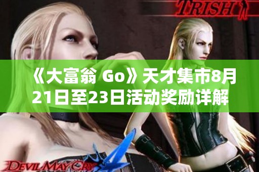 《大富翁 Go》天才集市8月21日至23日活动奖励详解与攻略提示