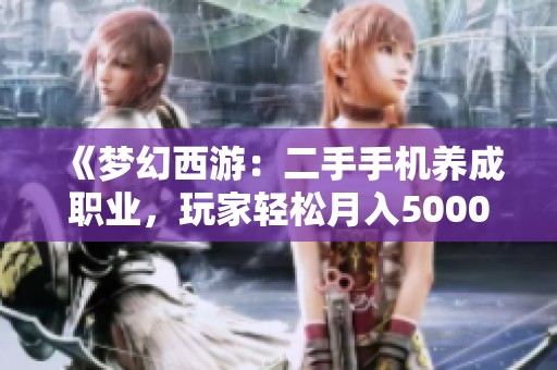 《梦幻西游：二手手机养成职业，玩家轻松月入5000元》