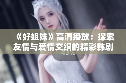 《好姐妹》高清播放：探索友情与爱情交织的精彩韩剧故事