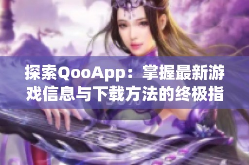 探索QooApp：掌握最新游戏信息与下载方法的终极指南