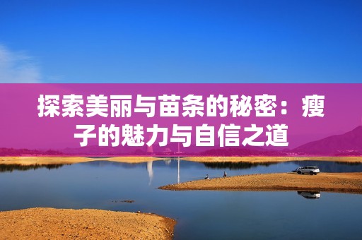 探索美丽与苗条的秘密：瘦子的魅力与自信之道