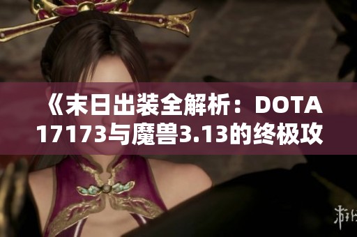 《末日出装全解析：DOTA17173与魔兽3.13的终极攻略分享》