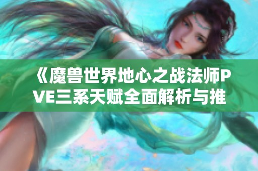 《魔兽世界地心之战法师PVE三系天赋全面解析与推荐》