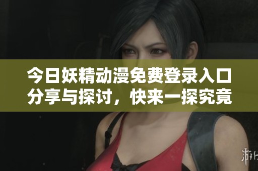 今日妖精动漫免费登录入口分享与探讨，快来一探究竟吧