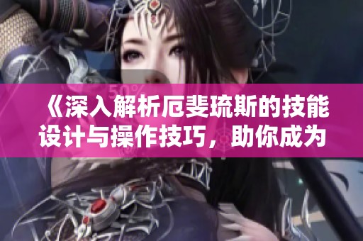 《深入解析厄斐琉斯的技能设计与操作技巧，助你成为ADC高手》
