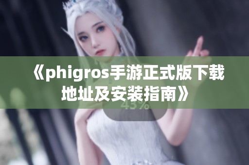 《phigros手游正式版下载地址及安装指南》