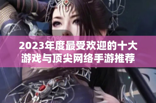 2023年度最受欢迎的十大游戏与顶尖网络手游推荐