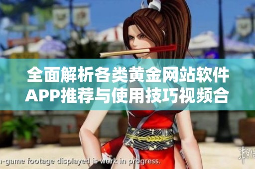 全面解析各类黄金网站软件APP推荐与使用技巧视频合集