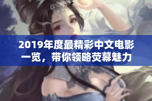 2019年度最精彩中文电影一览，带你领略荧幕魅力