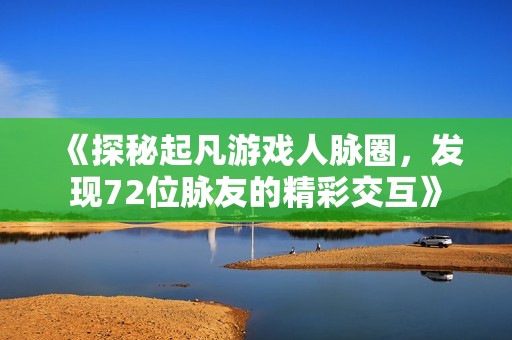 《探秘起凡游戏人脉圈，发现72位脉友的精彩交互》