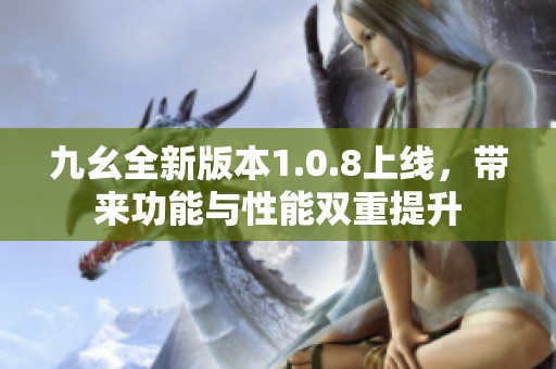 九幺全新版本1.0.8上线，带来功能与性能双重提升