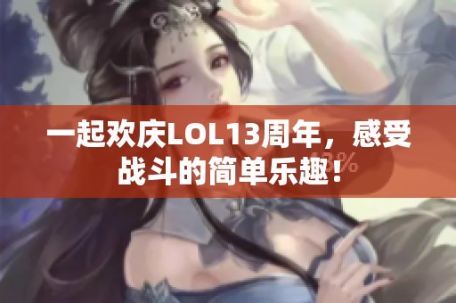 一起欢庆LOL13周年，感受战斗的简单乐趣！