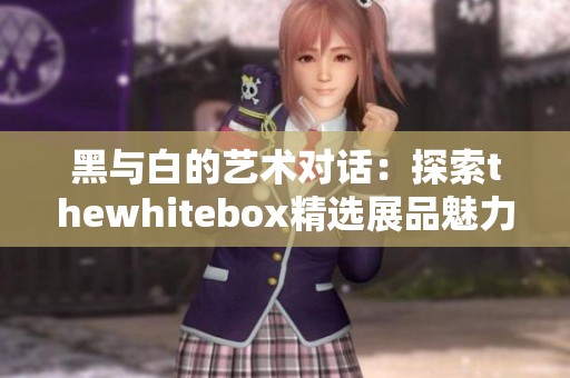 黑与白的艺术对话：探索thewhitebox精选展品魅力